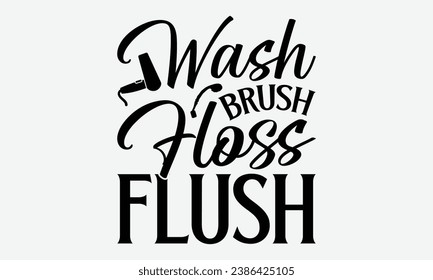 Wash Brush Floss Flush -Bathroom T-Shirt Design, Hand-Drawn Lettering Illustration, For Wall, Phrases, Poster, Hoodie, Templates, And Flyer, Cutting Machine.