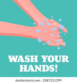 Wash Your Hands. Hygiene safety message, hands washing with soap and water, foam bubbles, virus prevention, clean habits.