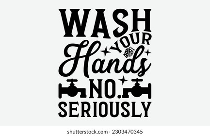 Wash Your Hands No. Seriously - Bathroom svg typography t-shirt design. Hand-drawn lettering phrase, SVG t-shirt design, White background, Handwritten vector, eps 10.