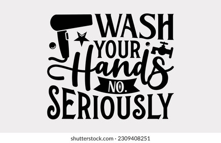 Wash Your Hands No. Seriously - Bathroom T-Shirt Design, Typography Poster with Old Style Camera and Quotes, Modern Calligraphy Vector, SVG File for Cutting.