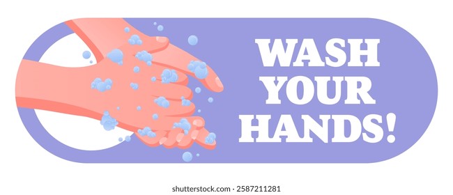 Wash Your Hands. Public safety message, washing hands with soap, hygiene awareness, foam bubbles, virus prevention, personal care reminder