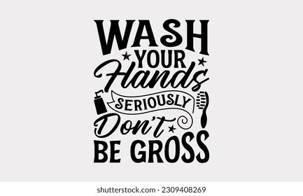 Wash Your Hands Seriously Don’t Be Gross - Bathroom T-Shirt Design, Motivational Inspirational SVG Quotes, Illustration For Prints On T-Shirts And Banners, Posters, Cards. svg