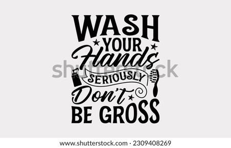 Wash Your Hands Seriously Don’t Be Gross - Bathroom T-Shirt Design, Motivational Inspirational SVG Quotes, Illustration For Prints On T-Shirts And Banners, Posters, Cards.