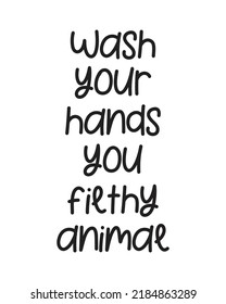 Wash your hands you filthy animal - Funny Bathroom quote lettering on white Background