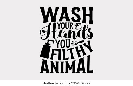 Wash Your Hands You Filthy Animal - Bathroom T-Shirt Design, Motivational Inspirational SVG Quotes, Illustration For Prints On T-Shirts And Banners, Posters, Cards. svg