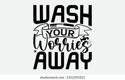 Wash Your Worries Away - Bathroom T-shirt Design,typography SVG design, Vector illustration with hand drawn lettering, posters, banners, cards, mugs, Notebooks, white background. svg