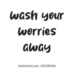 Wash Your Worries Away Lettering Quotes. Vector Illustration