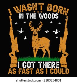 I WASN'T BORN IN THE WOODS BUT I GOT THERE AS FAST AS I COULD Hunting T shirt and mug design vector illustration