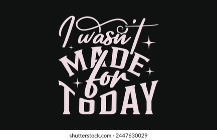 I wasn't made for today - MOM T-shirt Design,  Isolated on white background, This illustration can be used as a print on t-shirts and bags, cover book, templet, stationary or as a poster. svg