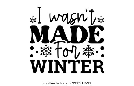 I wasn't made for winter svg, Winter SVG, Winter T-shirt Design Template SVG Cut File Typography, Winter SVG Files for Cutting Cricut and Silhouette Printable Vector Illustration. greeting card, poste