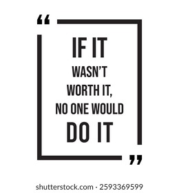 if it wasn't worth it, no one would do it, inspirational design quote, motivational quotes, typography illustration lettering quotes