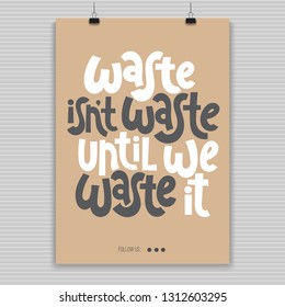Waste is not waste until we waste it. Vector quote lettering about minimalism, eco friendly lifestyle, waste management, using reusable products. Hand written modern poster for social media. 