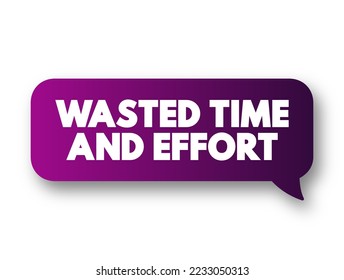 Wasted Time and Effort - that you use because there is little or no result, text concept message bubble