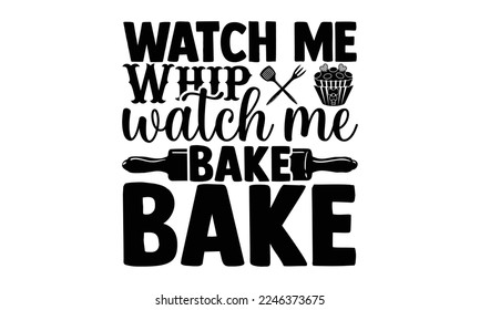 Watch Me Whip Watch Me Bake Bake - Baking t shirt design, svg Files for Cutting and Silhouette, and Hand drawn lettering phrase, Handmade calligraphy vector illustration