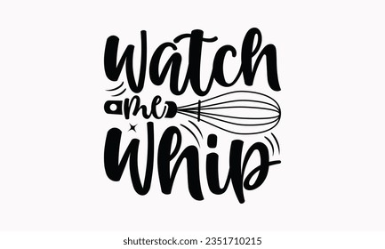 Watch Me Whip - Kitchen SVG Design, Kitchen Lettering Design, Vector File, Isolated On White Background, Prints On T-Shirts And Bags, Posters, Cards.