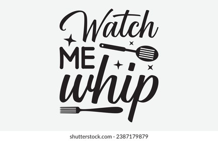 Watch Me Whip -Kitchen T-Shirt Design, Modern Calligraphy, Illustration For Mugs, Hoodie, Bags, Posters, Vector Files Are Editable.