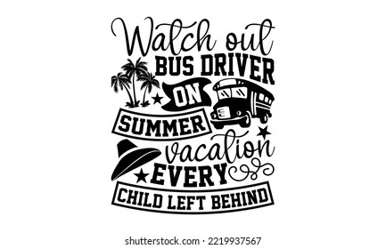 Watch Out Bus Driver On Summer Vacation Every Child Left Behind - Bus Driver T-shirt Design, Handmade calligraphy vector illustration, eps, svg Files for Cutting