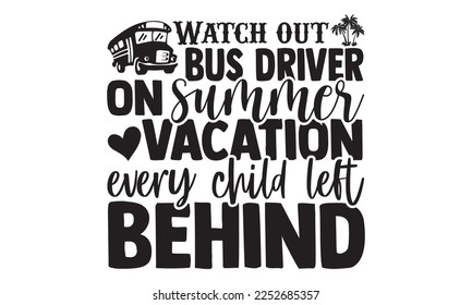 Watch Out Bus Driver On Summer Vacation Every Child Left Behind - Bus Driver T-shirt Design, Hand drawn lettering phrase, Handmade calligraphy vector illustration, svg for Cutting Machine, Silhouette 