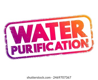 Water Purification - process of removing contaminants, impurities, and undesirable substances from water to make it suitable for specific uses, text concept stamp