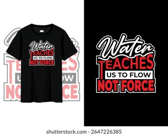 water teaches us to flow not force, motivational typography t-shirt design. mindfulness quote with modern lettering, perfect for wellness apparel, yoga shirts, posters, vector prints, and merch.