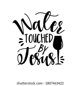 Water Touched By Jesus - funny phrase with wine glass. Good for t shirt and textile print, interior design, mug and birthday gift print.