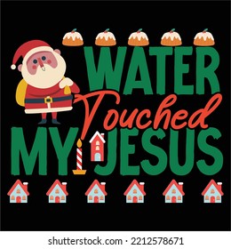 Water Touched My Jesus, Merry Christmas shirts Print Template, Xmas Ugly Snow Santa Clouse New Year Holiday Candy Santa Hat vector illustration for Christmas hand lettered