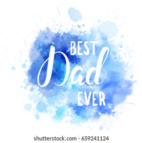 Watercolor imitation blue splash with Best dad ever text. Design element for greeting card, holiday banners, etc.