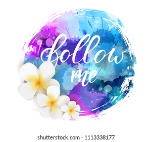 Watercolor imitation round grunge background with handwritten modern calligraphy message "Follow me". Tropical flowers frangipani.