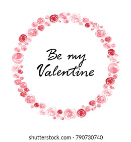 Watercolor roses frame with Be My Valentine handwritten text as Valentine's Day logotype, badge, icon. Romantic Quote postcard, greeting card, invitation, banner template. EPS 10 vector illustration.