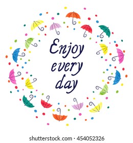 Watercolor umbrellas round frame. Enjoy every day - lettering. Colorful vector illustration. 