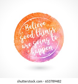 Watercolor Vector Handmade Blot with Quote Isolated on White Background. Believe Good Things Are Going To Happen. Inspiring Creative Motivation