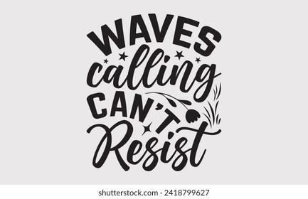 Waves Calling Can't Resist -Summer Season Surfing Hobbies T-Shirt Designs, Conceptual Handwritten Phrase Calligraphic, Vector Illustration With Hand-Drawn Lettering, For Poster, Templates, Wall.