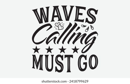 Waves Calling Must Go -Summer Season Surfing Hobbies T-Shirt Designs, Conceptual Handwritten Phrase Calligraphic, Vector Illustration With Hand-Drawn Lettering, For Poster, Templates, Wall, Banner.