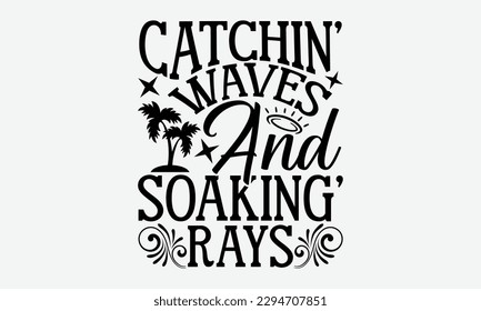 Catchin’ waves and soaking’ rays - Summer Svg typography t-shirt design, Hand drawn lettering phrase, Greeting cards, templates, mugs, templates,  posters,  stickers, eps 10. svg