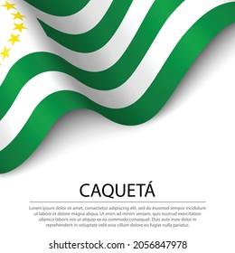 Waving flag of Caqueta is a region of Colombia on white background. Banner or ribbon vector template 
