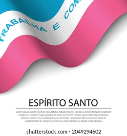 Waving flag of Espirito Santo is a state of Brazil on white background. Banner or ribbon vector template 