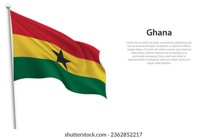 Waving flag of Ghana on white background. Template for independence day poster design