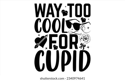 Way Too Cool For Cupid - Valentines Day  t shirt  design, Hand drawn vintage illustration with hand-lettering and decoration elements, for Cutting Machine, Silhouette Cameo, Cricut, Files for Cutting.