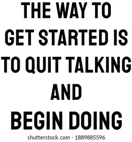 The way to get started is to quit talking and begin doing