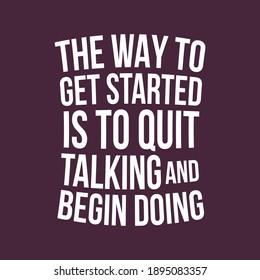 The Way To Get Started is to Quit Talking And Begin Doing