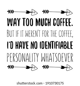 Way too much coffee. But if it weren't for the coffee, I'd have no identifiable personality whatsoever. Vector Quote
