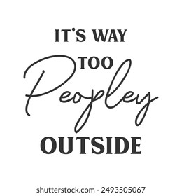 It’s way too peopley outside sarcastic slogan inscription. Positive vector quotes. Illustration for prints on t-shirts and bags, posters, cards. Isolated on white background.