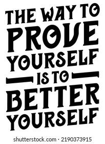 The way to prove yourself is to better yourself. Motivational quote.