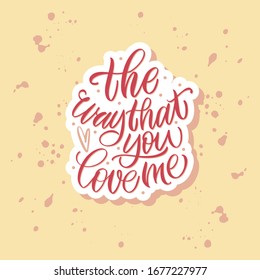 The way that you love me. Pink inscription on a colored background. Great lettering and calligraphy for greeting cards, stickers, banners, prints and home interior decor.