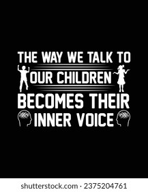 THE WAY WE TALK TO OUR CHILDREN BECOMES THEIR INNER VOICE. T-SHIRT DESIGN. PRINT TEMPLATE.TYPOGRAPHY VECTOR ILLUSTRATION.