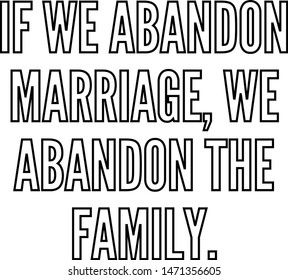 If we abandon marriage we abandon the family
