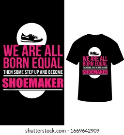"We are all Born Equal The Some Step Up And Became Shoemaker" Shoemaker T-shirt.