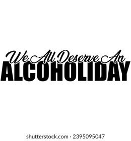 we all deserve an alcoholiday black vector graphic design and cut file