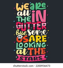 we are all in the gutter but some of us are looking at the stars, Hand-drawn lettering beautiful Quote Typography, inspirational Vector lettering for t-shirt design, printing, postcard, and wallpaper 