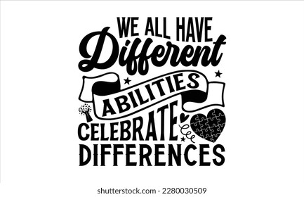 We all have different abilities celebrate differences- Autism t-shirt design, Hand drawn lettering phrase isolated on white background, Handwritten vector sign, Illustration for prints on svg and bags
